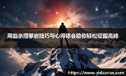 周磊亲授攀岩技巧与心得体会助你轻松征服高峰