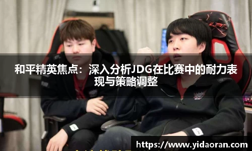 和平精英焦点：深入分析JDG在比赛中的耐力表现与策略调整