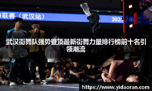 武汉街舞队强势登顶最新街舞力量排行榜前十名引领潮流