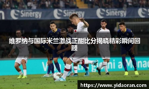 维罗纳与国际米兰激战正酣比分揭晓精彩瞬间回顾