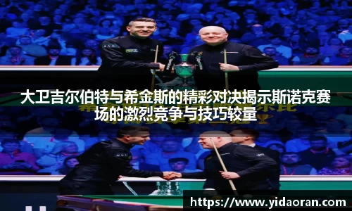 大卫吉尔伯特与希金斯的精彩对决揭示斯诺克赛场的激烈竞争与技巧较量