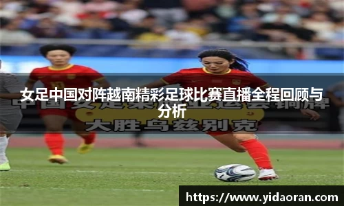 女足中国对阵越南精彩足球比赛直播全程回顾与分析