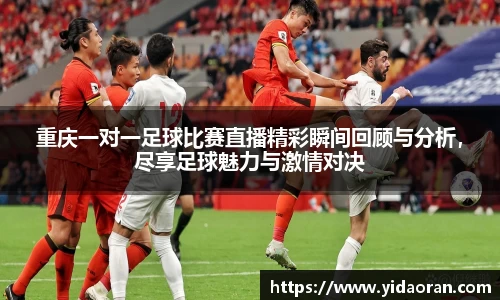 重庆一对一足球比赛直播精彩瞬间回顾与分析，尽享足球魅力与激情对决