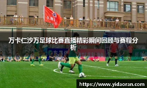 万卡仁沙万足球比赛直播精彩瞬间回顾与赛程分析